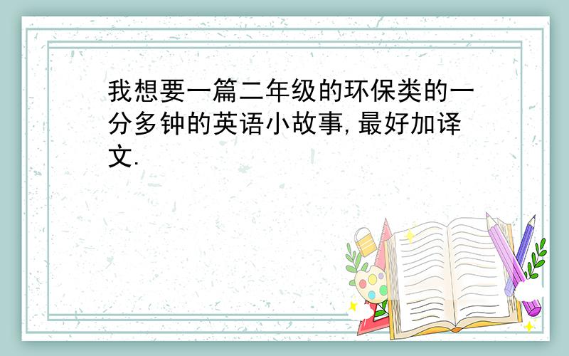 我想要一篇二年级的环保类的一分多钟的英语小故事,最好加译文.