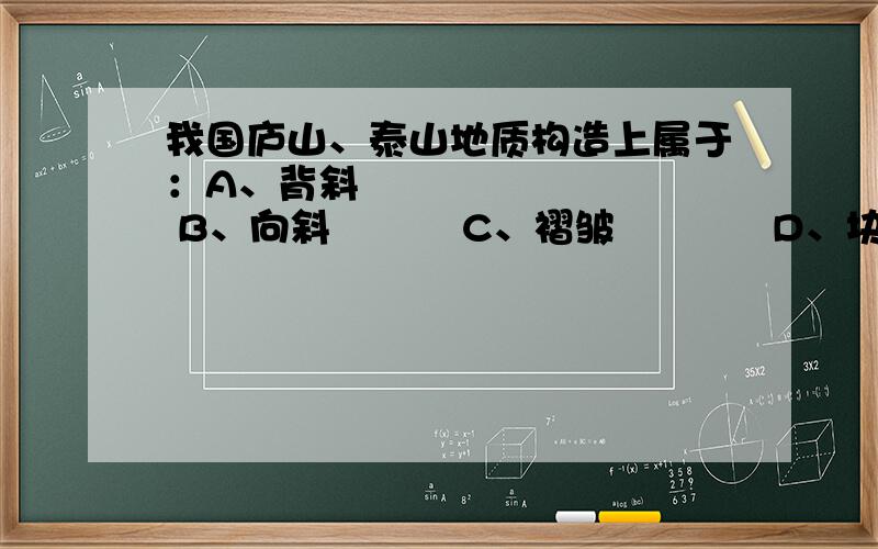 我国庐山、泰山地质构造上属于：A、背斜          B、向斜          C、褶皱            D、块状山选D,为什么