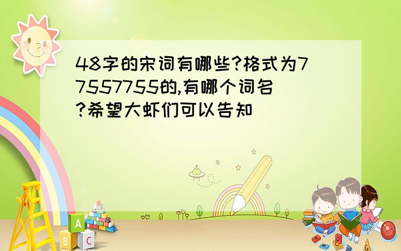 48字的宋词有哪些?格式为77557755的,有哪个词名?希望大虾们可以告知