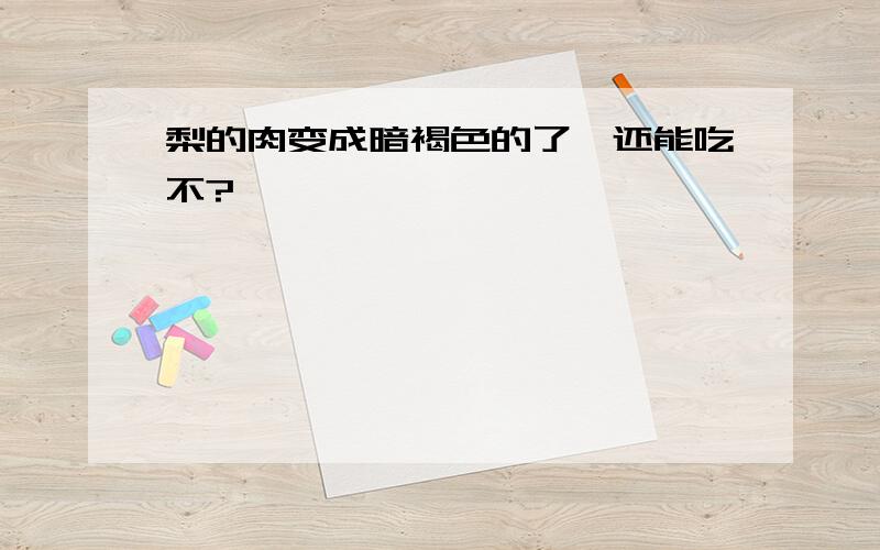 梨的肉变成暗褐色的了,还能吃不?