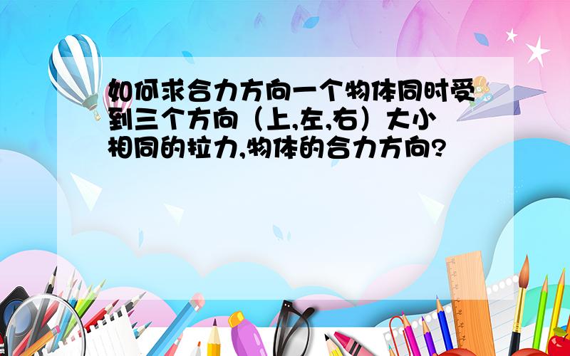 如何求合力方向一个物体同时受到三个方向（上,左,右）大小相同的拉力,物体的合力方向?