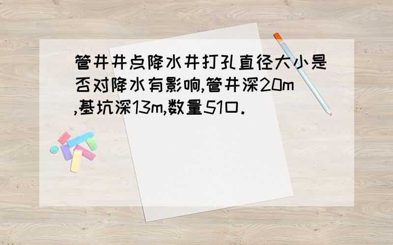 管井井点降水井打孔直径大小是否对降水有影响,管井深20m,基坑深13m,数量51口.