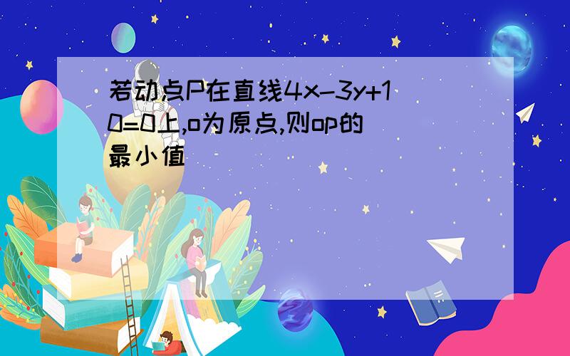 若动点P在直线4x-3y+10=0上,o为原点,则op的最小值