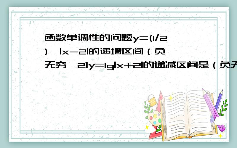 函数单调性的问题y=(1/2)^|x-2|的递增区间（负无穷,2]y=lg|x+2|的递减区间是（负无穷,-2]为什么呢