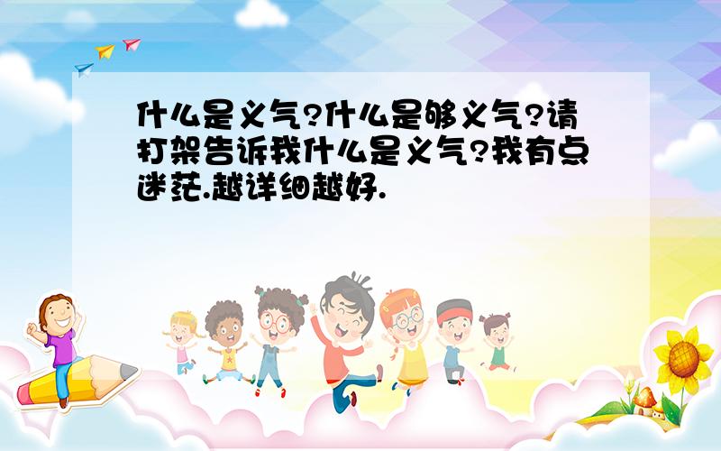 什么是义气?什么是够义气?请打架告诉我什么是义气?我有点迷茫.越详细越好.