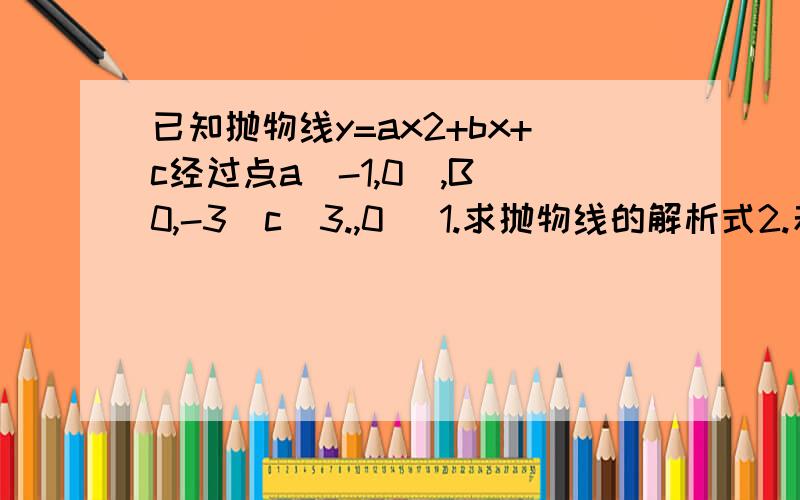 已知抛物线y=ax2+bx+c经过点a(-1,0),B(0,-3)c(3.,0) 1.求抛物线的解析式2.若抛物线的顶点为D,求sin角BOD的值