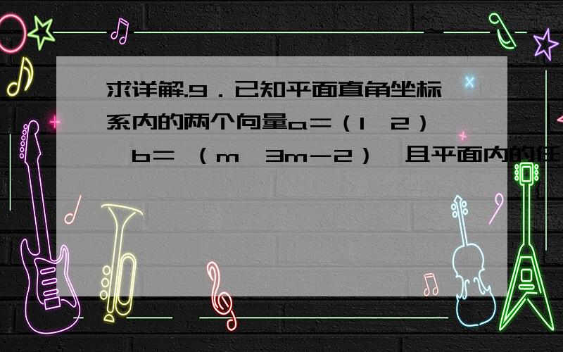 求详解.9．已知平面直角坐标系内的两个向量a＝（1,2）,b＝ （m,3m－2）,且平面内的任一向量c都可以唯