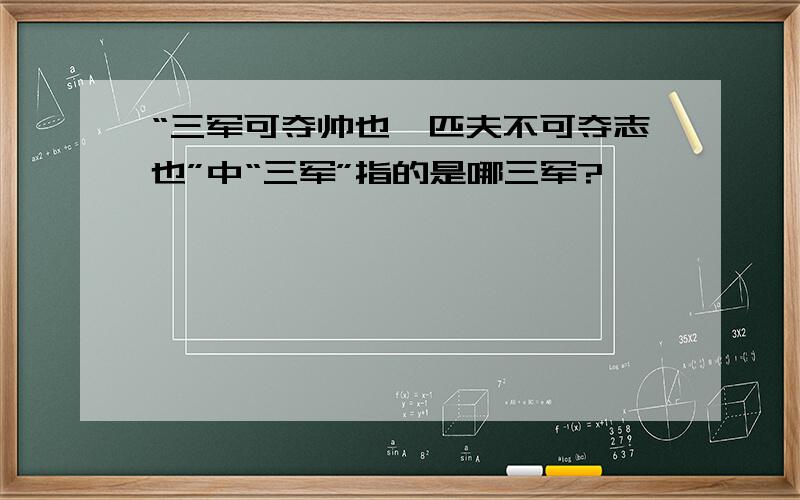 “三军可夺帅也,匹夫不可夺志也”中“三军”指的是哪三军?