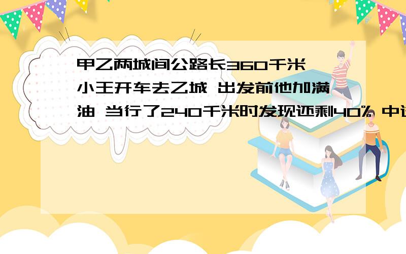 甲乙两城间公路长360千米 小王开车去乙城 出发前他加满油 当行了240千米时发现还剩40% 中途还要加油吗?