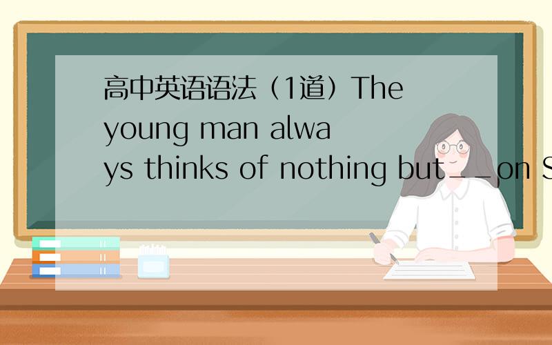 高中英语语法（1道）The young man always thinks of nothing but__on Sundays.A.go fishing B.going fishing C.to go fishing D.went fishing为啥选B呢 不是说前面没有do 要加to嘛..