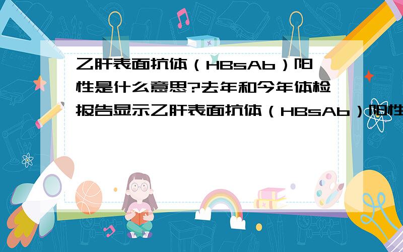 乙肝表面抗体（HBsAb）阳性是什么意思?去年和今年体检报告显示乙肝表面抗体（HBsAb）阳性,其他都是阴性,请问是好还是不好?还需要打疫苗吗?