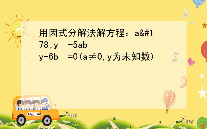 用因式分解法解方程：a²y²-5aby-6b²=0(a≠0,y为未知数)