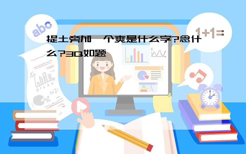 提土旁加一个爽是什么字?念什么?3Q如题