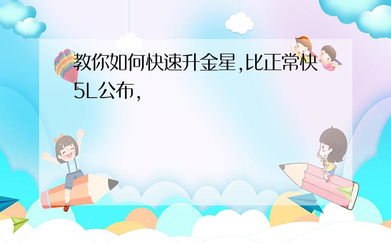 教你如何快速升金星,比正常快5L公布,