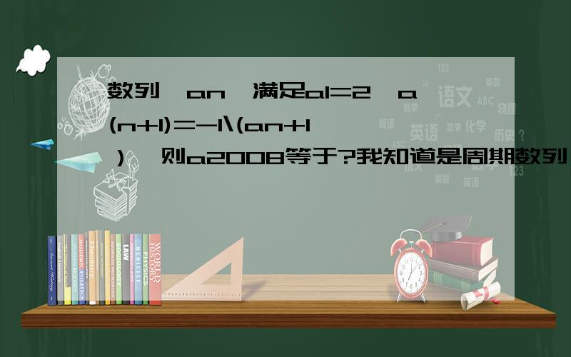 数列｛an｝满足a1=2,a(n+1)=-1\(an+1）,则a2008等于?我知道是周期数列,但为什么a2008是和a1对应呢?