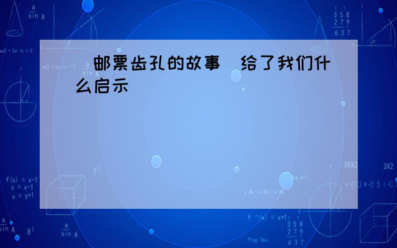 [邮票齿孔的故事]给了我们什么启示