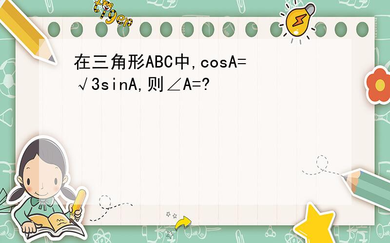 在三角形ABC中,cosA=√3sinA,则∠A=?