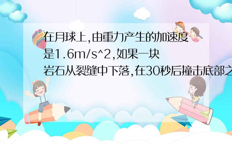 在月球上,由重力产生的加速度是1.6m/s^2,如果一块岩石从裂缝中下落,在30秒后撞击底部之前,它的速度有多快高数知识