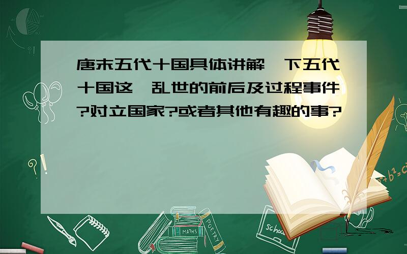 唐末五代十国具体讲解一下五代十国这一乱世的前后及过程事件?对立国家?或者其他有趣的事?