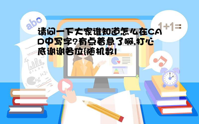 请问一下大家谁知道怎么在CAD中写字?有点着急了啊,打心底谢谢各位{随机数l