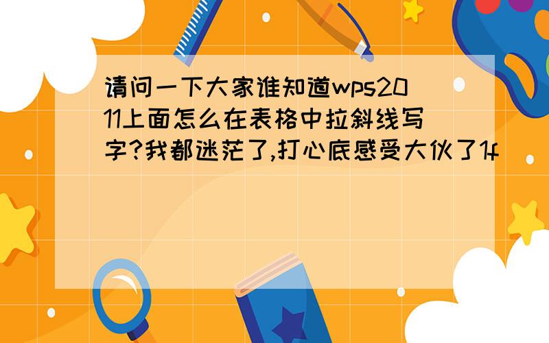 请问一下大家谁知道wps2011上面怎么在表格中拉斜线写字?我都迷茫了,打心底感受大伙了1f