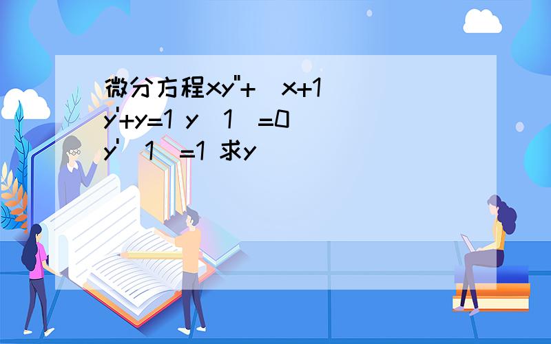 微分方程xy''+(x+1)y'+y=1 y(1)=0 y'(1)=1 求y