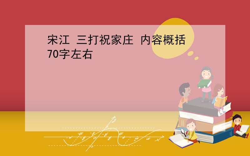 宋江 三打祝家庄 内容概括 70字左右