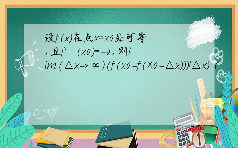 设f（x）在点x=x0处可导,且f′（x0）=－2,则lim(△x->∞)(f(x0-f(X0-△x)))/△x) （　　）设f（x）在点x=x0处可导,且f′（x0）=－2,则 lim(△x->∞)(f(x0-f(X0-△x)))/△x)（　　） A.0\x05B.2\x05C.－2\x05D.不存在