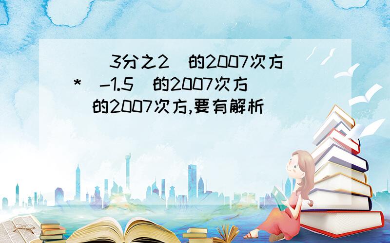 [(3分之2）的2007次方*（-1.5）的2007次方]的2007次方,要有解析