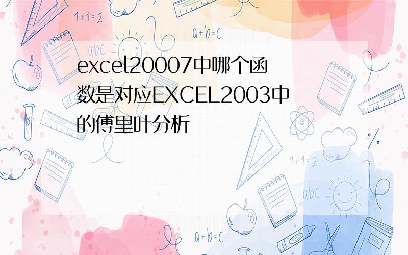 excel20007中哪个函数是对应EXCEL2003中的傅里叶分析