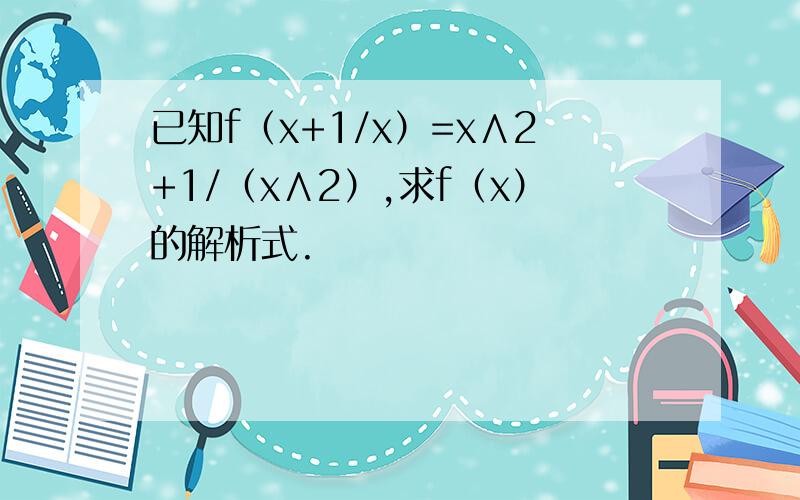 已知f（x+1/x）=x∧2+1/（x∧2）,求f（x）的解析式.