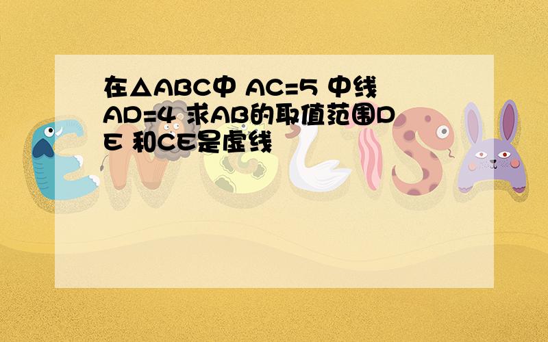 在△ABC中 AC=5 中线AD=4 求AB的取值范围DE 和CE是虚线