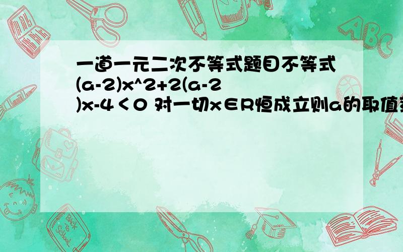 一道一元二次不等式题目不等式(a-2)x^2+2(a-2)x-4＜0 对一切x∈R恒成立则a的取值范围是..