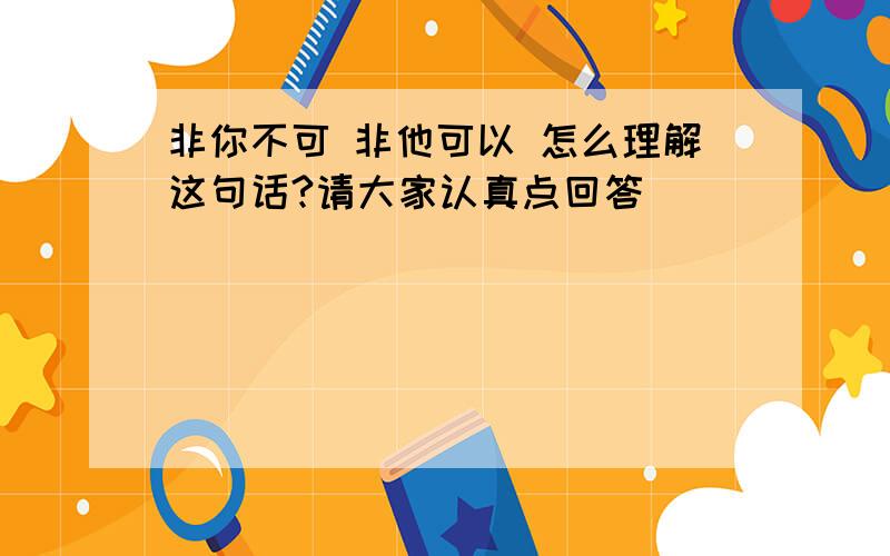 非你不可 非他可以 怎么理解这句话?请大家认真点回答