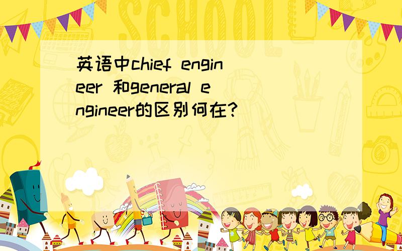 英语中chief engineer 和general engineer的区别何在?