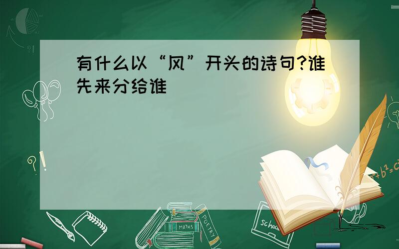 有什么以“风”开头的诗句?谁先来分给谁