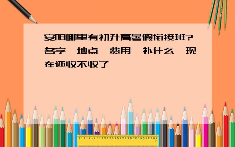 安阳哪里有初升高暑假衔接班?名字,地点,费用,补什么,现在还收不收了,