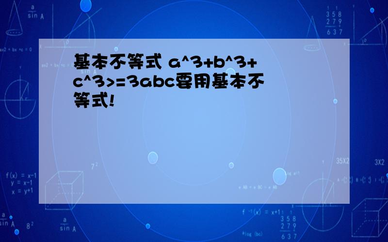 基本不等式 a^3+b^3+c^3>=3abc要用基本不等式!