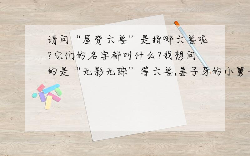 请问“屋脊六兽”是指哪六兽呢?它们的名字都叫什么?我想问的是“无影无踪”等六兽,姜子牙的小舅子前面那些