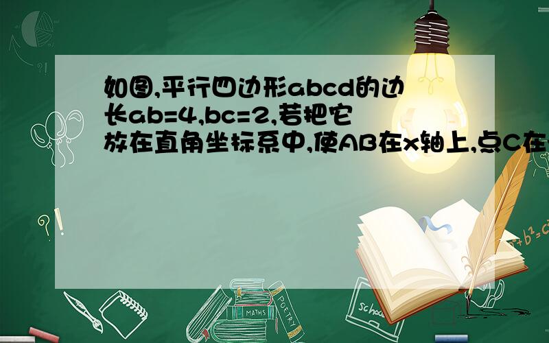 如图,平行四边形abcd的边长ab=4,bc=2,若把它放在直角坐标系中,使AB在x轴上,点C在y轴上.如果点A的坐标为（-3,0）,求点B、C、D的坐标.