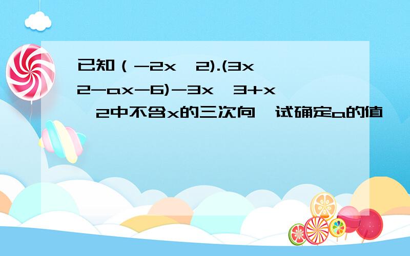 已知（-2x^2).(3x^2-ax-6)-3x^3+x^2中不含x的三次向,试确定a的值