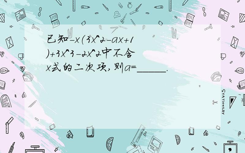 已知-x（3x^2-ax+1）+3x^3-2x^2中不含x式的二次项,则a=_____.