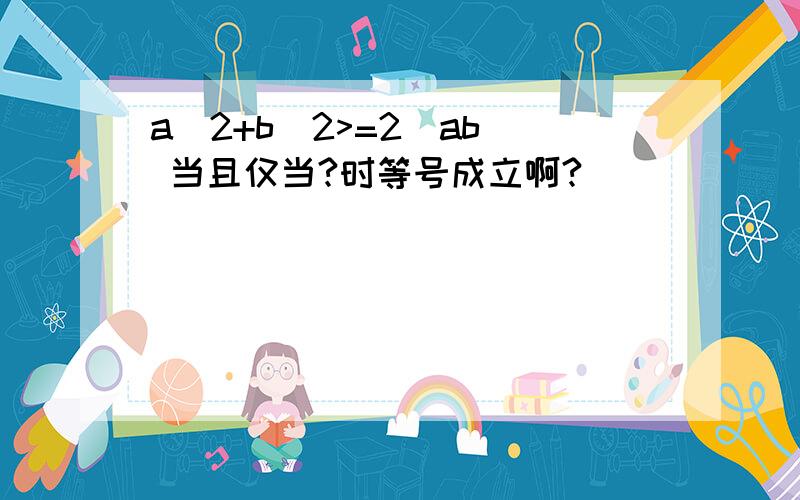 a^2+b^2>=2(ab) 当且仅当?时等号成立啊?