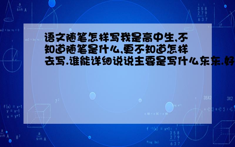 语文随笔怎样写我是高中生,不知道随笔是什么,更不知道怎样去写.谁能详细说说主要是写什么东东.好的我加分滴.