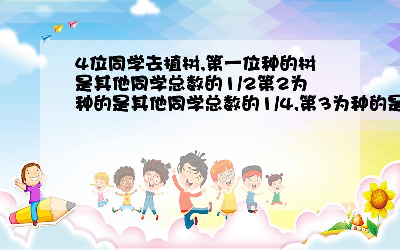 4位同学去植树,第一位种的树是其他同学总数的1/2第2为种的是其他同学总数的1/4,第3为种的是其他同学总数的1/5,第4位同学种了15棵树,问他们一共中了多少棵树?