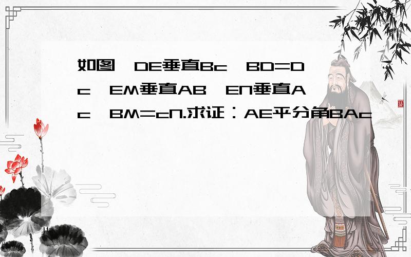 如图,DE垂直Bc,BD=Dc,EM垂直AB,EN垂直Ac,BM=cN.求证：AE平分角BAc