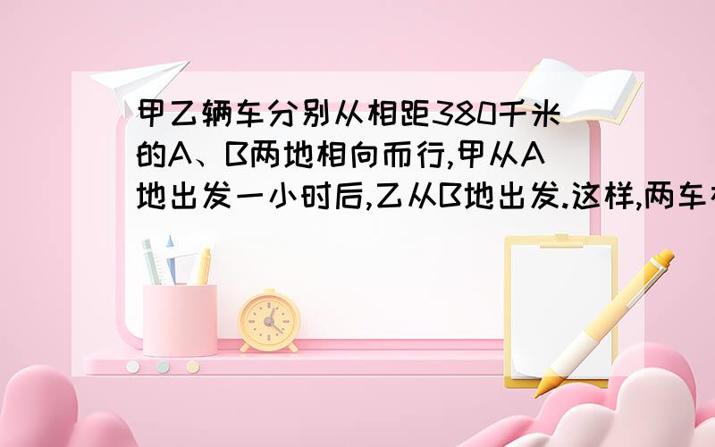 甲乙辆车分别从相距380千米的A、B两地相向而行,甲从A地出发一小时后,乙从B地出发.这样,两车在乙出发2小时后相遇.已知甲每小时比乙多行10千米,求甲乙两车的速度?用一元一次方程解!今晚就