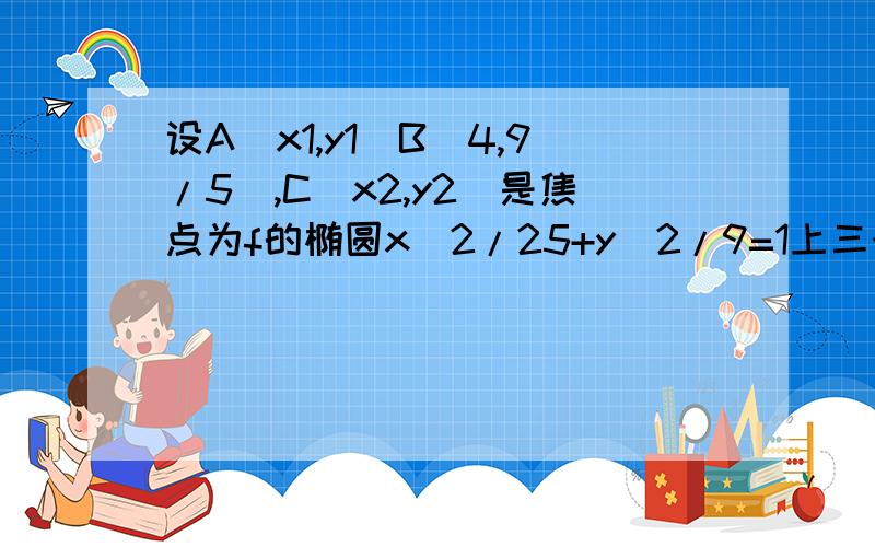 设A(x1,y1)B(4,9/5),C(x2,y2)是焦点为f的椭圆x^2/25+y^2/9=1上三个不同的点,则“AF,BF,CF成等差数列”是：“x1+x2=8”的充要条件,为什么呢