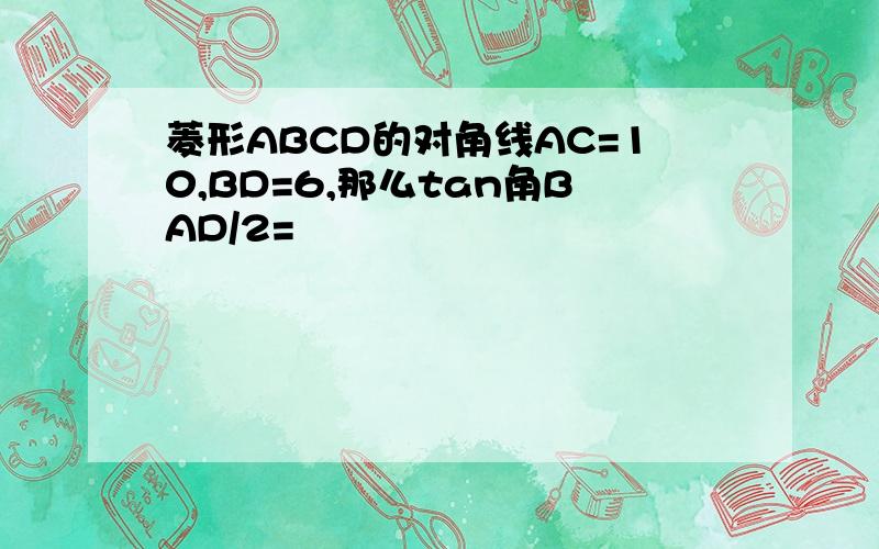 菱形ABCD的对角线AC=10,BD=6,那么tan角BAD/2=