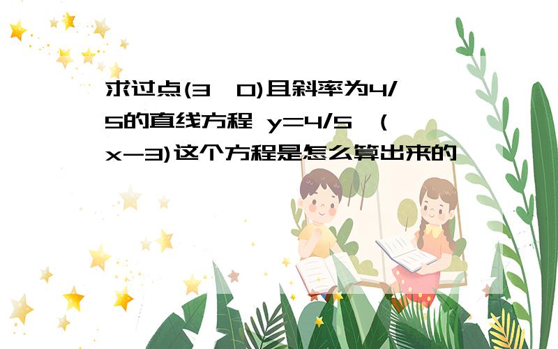 求过点(3,0)且斜率为4/5的直线方程 y=4/5*(x-3)这个方程是怎么算出来的